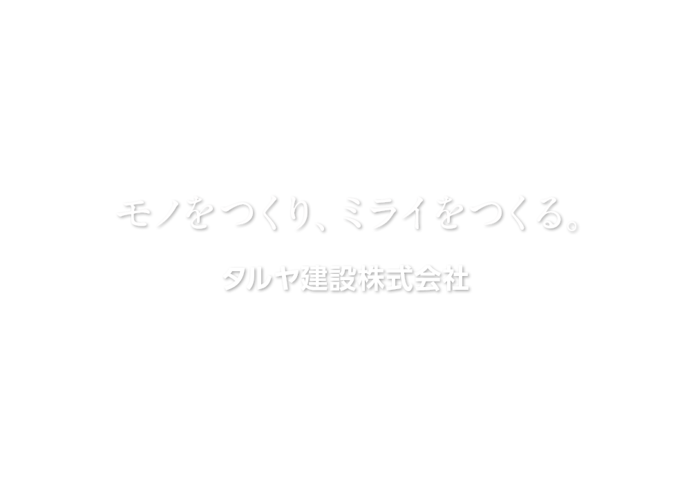 モノをつくり、ミライをつくる。タルヤ建設株式会社